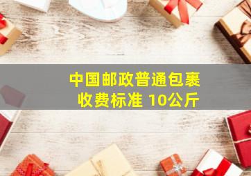 中国邮政普通包裹收费标准 10公斤